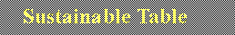Text Box:     Sustainable Table